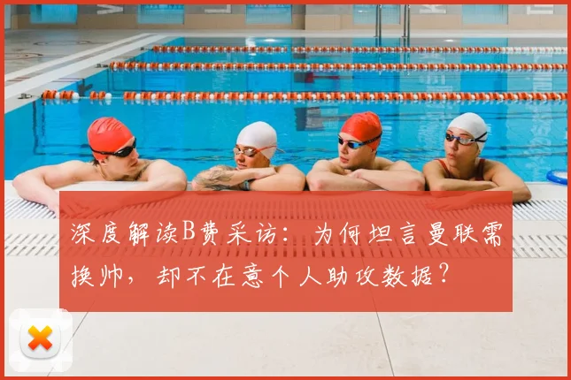 深度解读B费采访：为何坦言曼联需换帅，却不在意个人助攻数据？