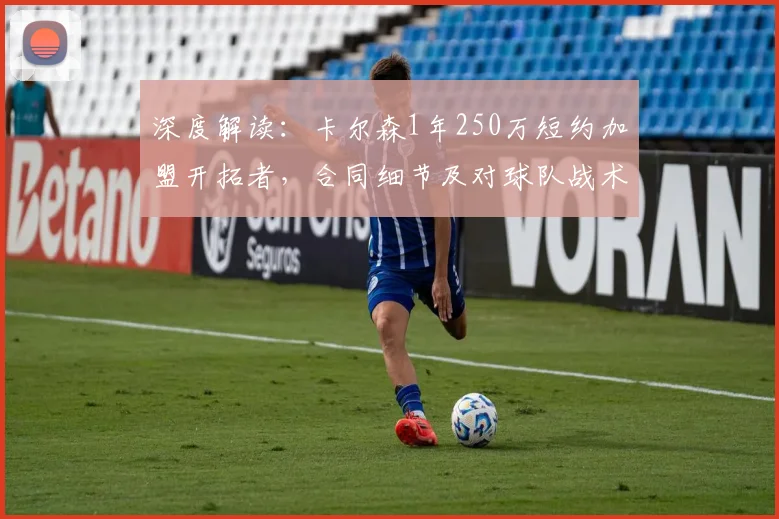 深度解读:卡尔森1年250万短约加盟开拓者,合同细节及对球队战术影响分析